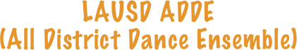 LAUSD ADDE 
(All District Dance Ensemble)